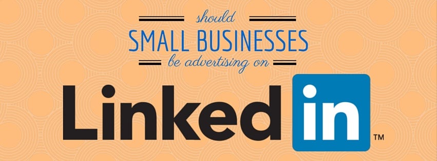 Should Small Businesses Be Advertising On LinkedIn?