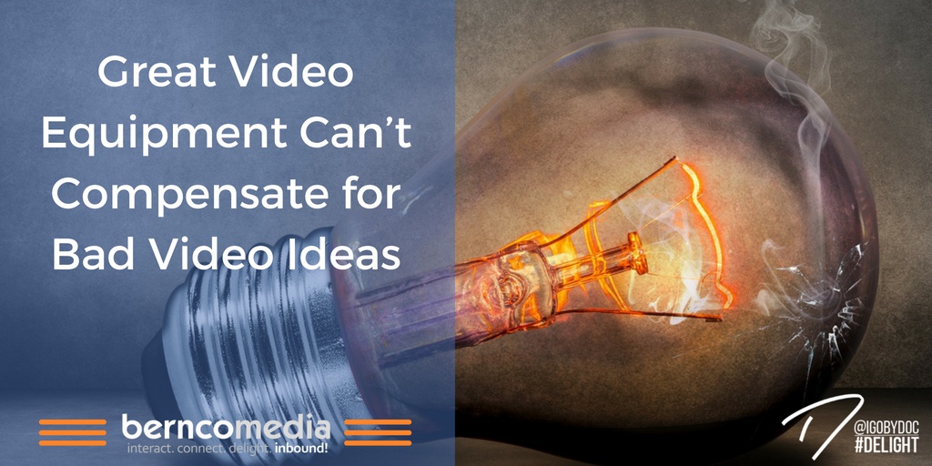 Great Video Equipment Can’t Compensate for Bad Video Ideas