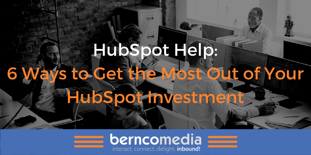 HubSpot Help: 6 Ways to Get the Most Out of Your HubSpot Investment