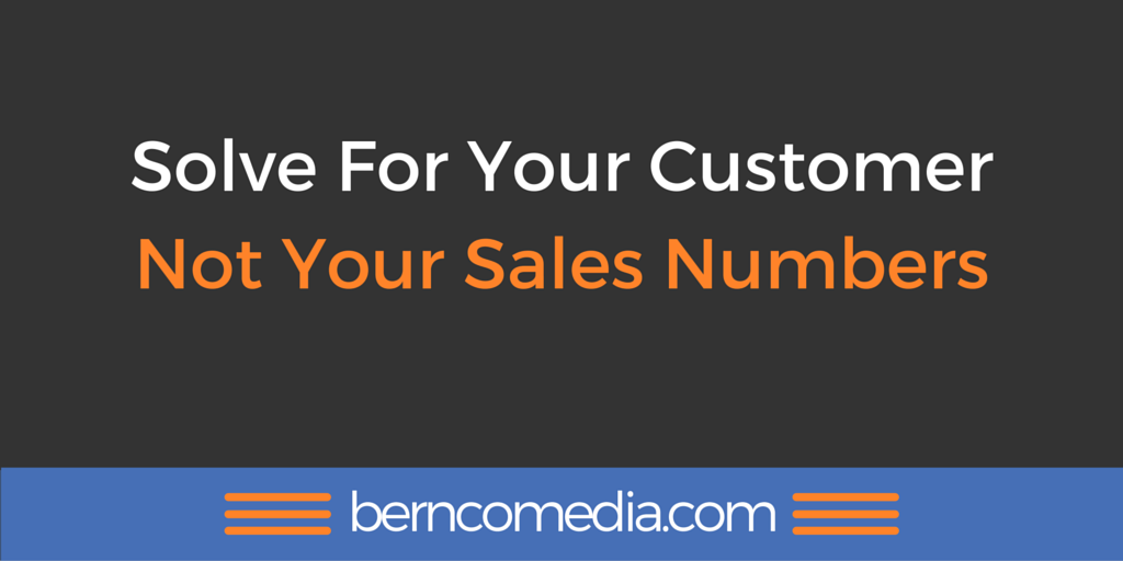 Solve For Your Customer Not Your Sales Numbers